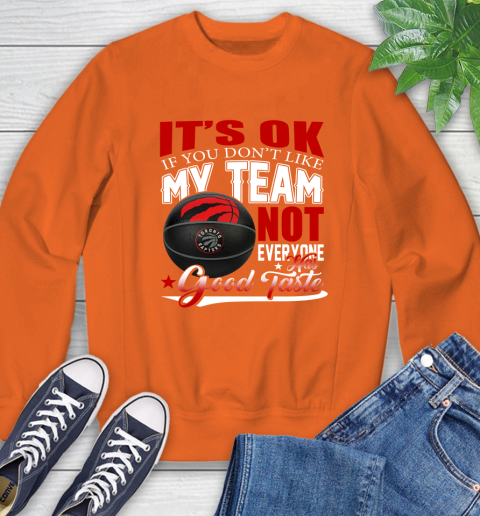 NBA It's Ok If You Don't Like My Team Toronto Raptors Not Everyone Has Good Taste Basketball Sweatshirt 3