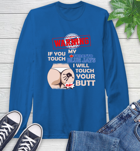 Toronto Blue Jays MLB Baseball Warning If You Touch My Team I Will Touch My Butt Long Sleeve T-Shirt 10