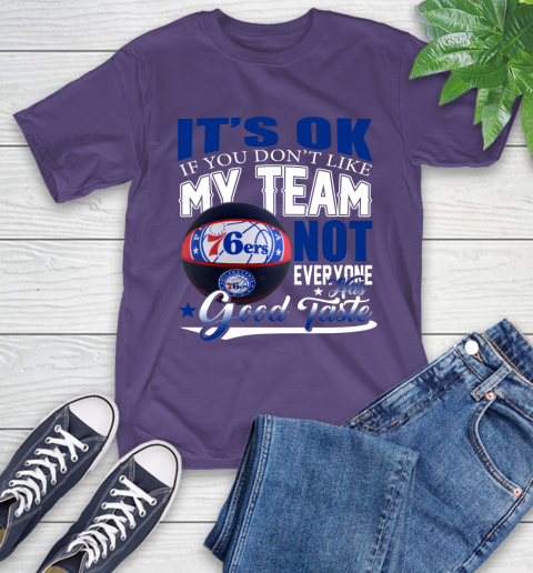 NBA It's Ok If You Don't Like My Team Philadelphia 76ers Not Everyone Has Good Taste Basketball T-Shirt 5