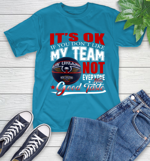 NBA It's Ok If You Don't Like My Team New Orleans Pelicans Not Everyone Has Good Taste Basketball T-Shirt 9