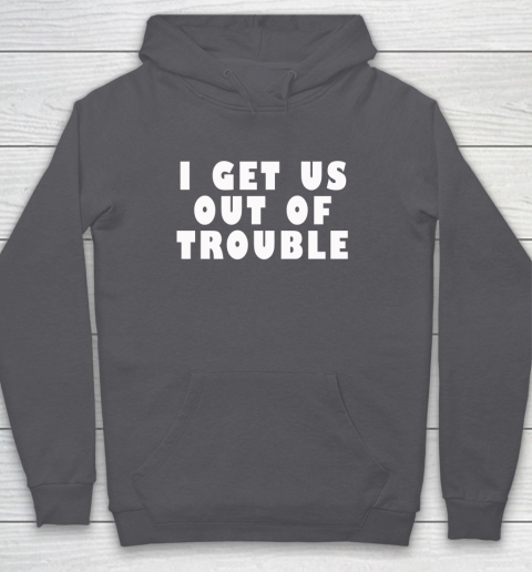 I Get Us Out Of Trouble Hoodie 4