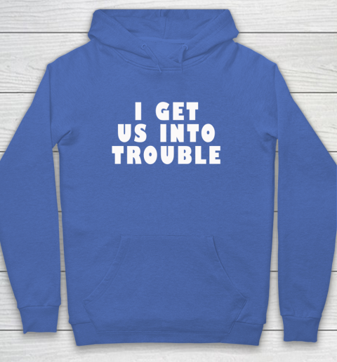 I Get Us Into Trouble Hoodie 5