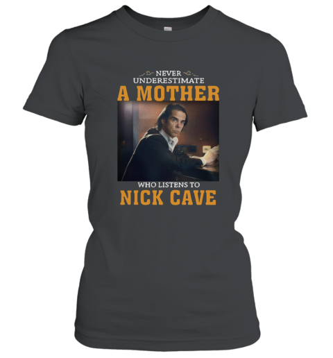 Never underestimate a mother who listens to Nick Cave shirt Women T-Shirt
