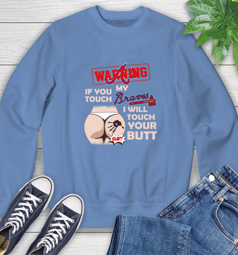 Atlanta Braves MLB Baseball Warning If You Touch My Team I Will Touch My Butt Sweatshirt 12 Atlanta Braves MLB Baseball Warning If You Touch My Team I Will Touch My Butt Sweatshirt - Image 12
