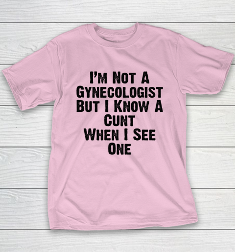 I'm Not A Gynecologist But I Know A Cunt When I See One Youth T-Shirt 6