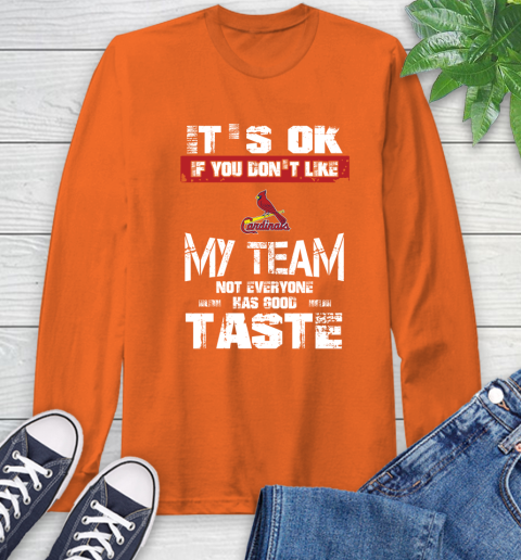 St.Louis Cardinals MLB Baseball It's Ok If You Don't Like My Team Not Everyone Has Good Taste Long Sleeve T-Shirt 4