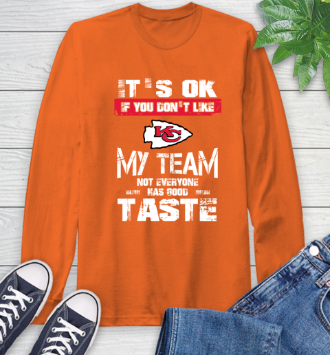 Kansas City Chiefs NFL Football It's Ok If You Don't Like My Team Not Everyone Has Good Taste Long Sleeve T-Shirt 4