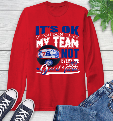 NBA It's Ok If You Don't Like My Team Philadelphia 76ers Not Everyone Has Good Taste Basketball Long Sleeve T-Shirt 11
