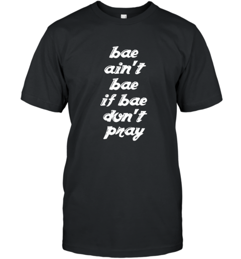 Bae aint bae if bae dont pray Christian faith t shirt T-Shirt