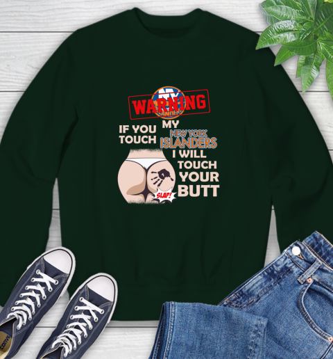New York Islanders NHL Hockey Warning If You Touch My Team I Will Touch My Butt Sweatshirt 12