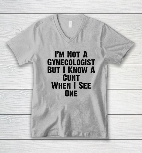 I'm Not A Gynecologist But I Know A Cunt When I See One V-Neck T-Shirt 2