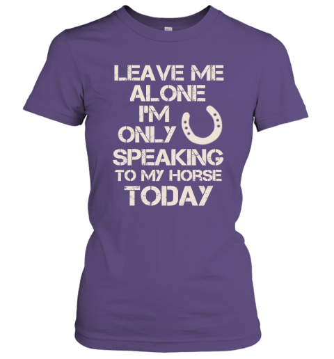 Horse Shirt Leave Me Alone I'm Only Speaking To My Horse Today Women Tee