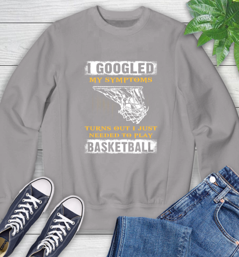 I Googled My Symptoms Turns Out I Needed To Play Basketball Sweatshirt 5