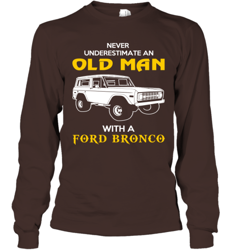 Old Man With Ford Bronco Gift Never Underestimate Old Man Grandpa Father Husband Who Love or Own Vintage Car Long Sleeve