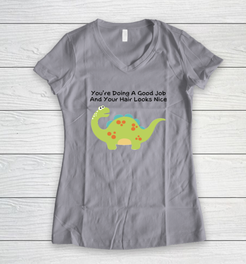 Dinosaur Funny Shirt You Are Doing A Good Job And Your Hair Looks Nice Women's V-Neck T-Shirt 2