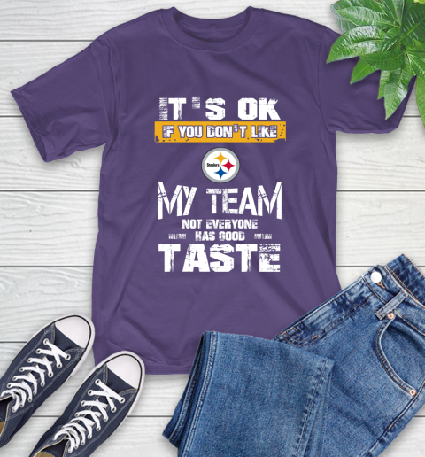 Pittsburgh Steelers NFL Football It's Ok If You Don't Like My Team Not Everyone Has Good Taste T-Shirt 5