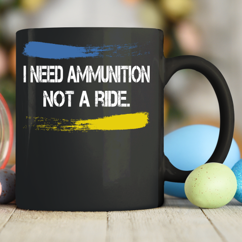 I Need Ammunition Not A Ride Shirt  Ukraine Ceramic Mug 11oz