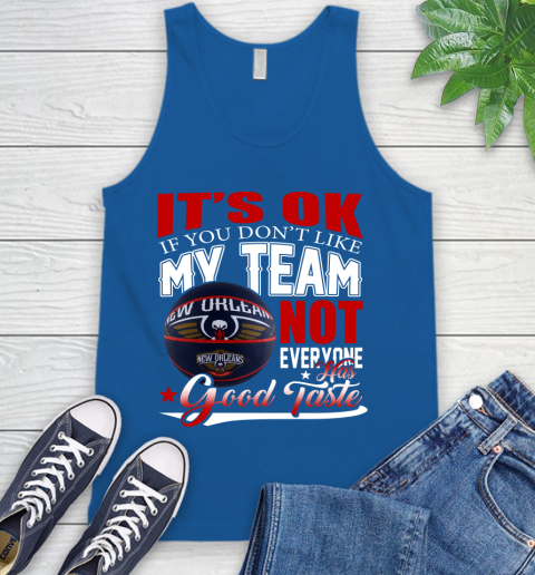 NBA It's Ok If You Don't Like My Team New Orleans Pelicans Not Everyone Has Good Taste Basketball Tank Top 4