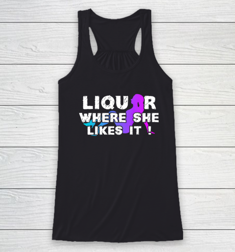 Liquor Where She Likes It Shirt Funny Adult Humor Racerback Tank
