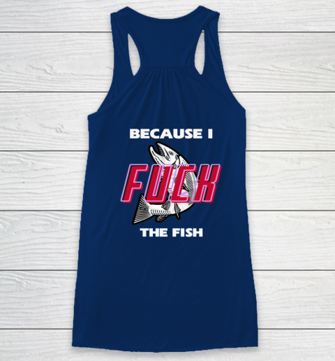 Fish Want Me Women Fear Me  - Because I Fuck The Fish Racerback Tank 11