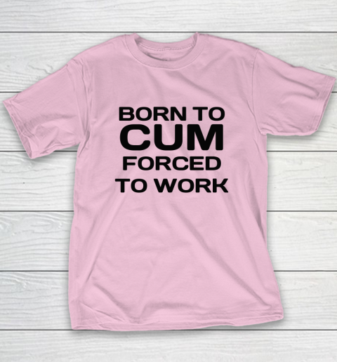 Born To Cum Forced To Work Youth T-Shirt 6
