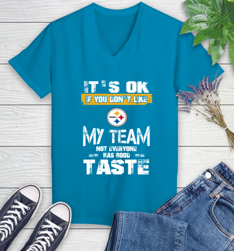 Pittsburgh Steelers NFL Football It's Ok If You Don't Like My Team Not Everyone Has Good Taste Women's V-Neck T-Shirt 7