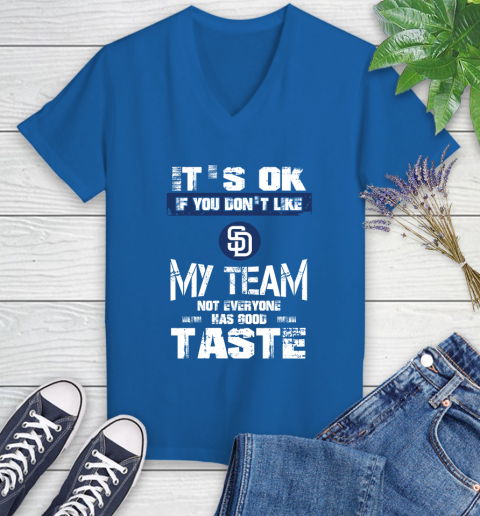 San Diego Padres MLB Baseball It's Ok If You Don't Like My Team Not Everyone Has Good Taste Women's V-Neck T-Shirt 10