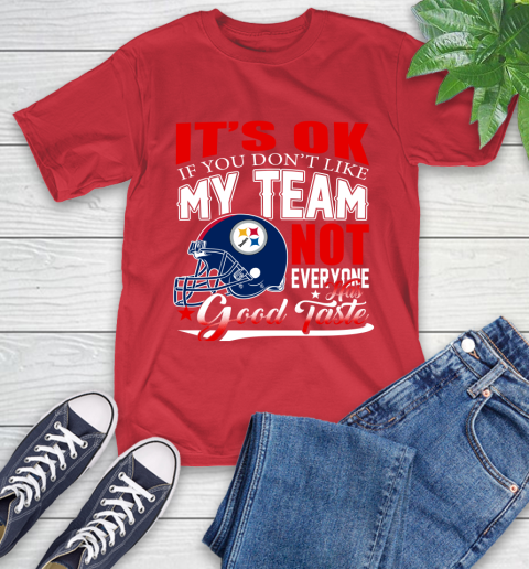 Pittsburgh Steelers NFL Football You Don't Like My Team Not Everyone Has Good Taste T-Shirt 11