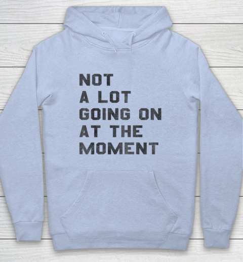 Not a Lot Going on at the Moment Hoodie 5