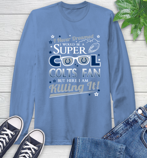 Indianapolis Colts NFL Football I Never Dreamed I Would Be Super Cool Fan Long Sleeve T-Shirt 12