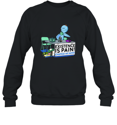 Mr. Meeseeks Rick and Morty Existence Is Pain Change My Mind Shirt Sweatshirt
