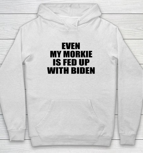 Anti Biden Even My Morkie Is Fed Up With Biden Funny Political Hoodie