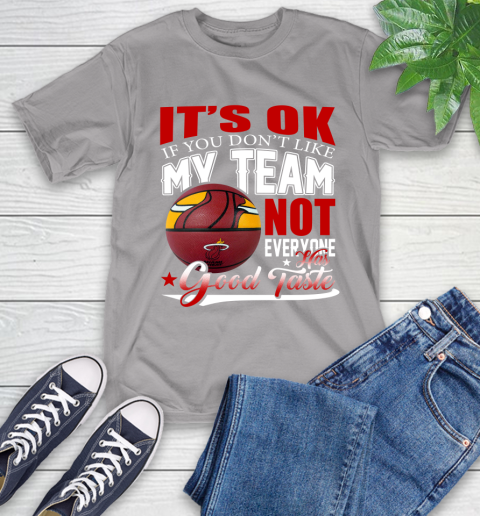 NBA It's Ok If You Don't Like My Team Miami Heat Not Everyone Has Good Taste Basketball T-Shirt 6