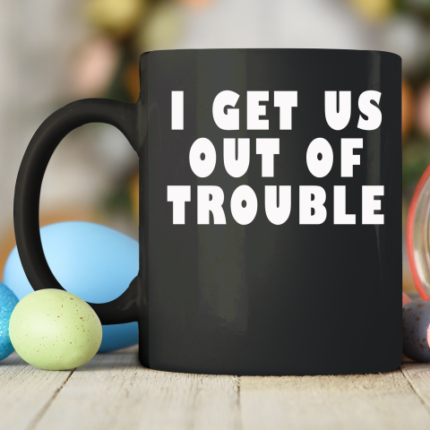 I Get Us Out Of Trouble Ceramic Mug 11oz 2