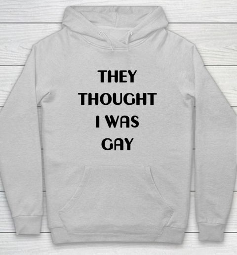 They Thought I Was Gay Shirt Hoodie 20