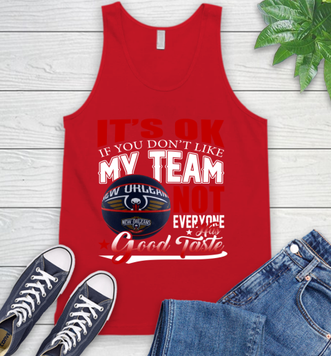NBA It's Ok If You Don't Like My Team New Orleans Pelicans Not Everyone Has Good Taste Basketball Tank Top 5