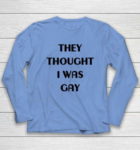 They Thought I Was Gay Shirt Long Sleeve T-Shirt 21