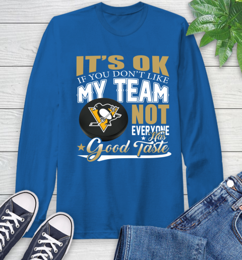 Pittsburgh Penguins NHL Hockey You Don't Like My Team Not Everyone Has Good Taste Long Sleeve T-Shirt 10