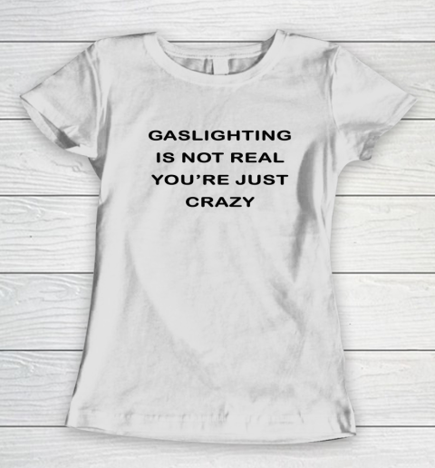 Gaslighting Is Not Real Women's T-Shirt