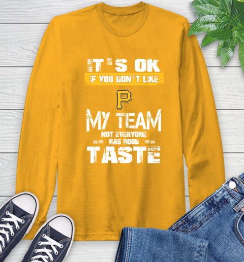 Pittsburgh Pirates MLB Baseball It's Ok If You Don't Like My Team Not Everyone Has Good Taste Long Sleeve T-Shirt 2
