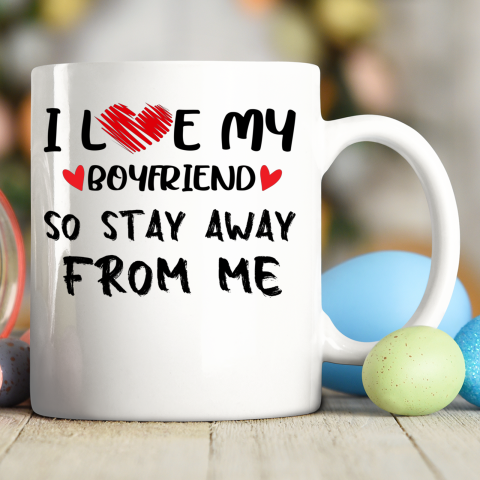 I LOVE MY BOYFRIEND So Stay Away From Me Girlfriend Funny Ceramic Mug 11oz
