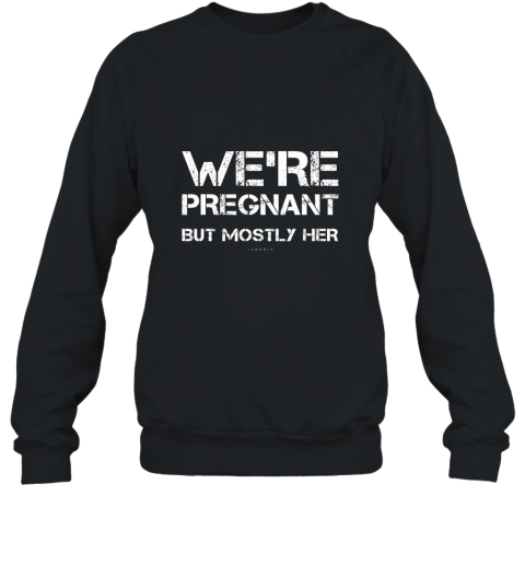 Mens Funny New Dad TShirts. We_re Pregnant But Mostly Her Shirt Sweatshirt