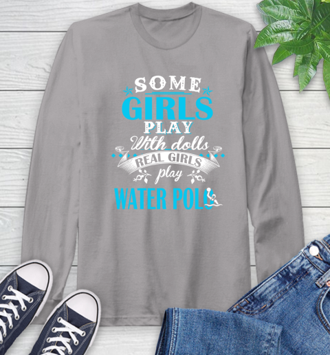Some Girls Play With Dolls Real Girls Play Water Polo Long Sleeve T-Shirt 6
