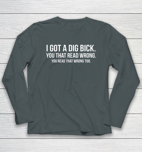 I Got A Dig Bick Shirt Long Sleeve T-Shirt 4