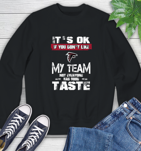 Atlanta Falcons NFL Football It's Ok If You Don't Like My Team Not Everyone Has Good Taste Sweatshirt