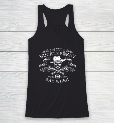 Say When Shirt I'm Your Huckleberry Say When Racerback Tank