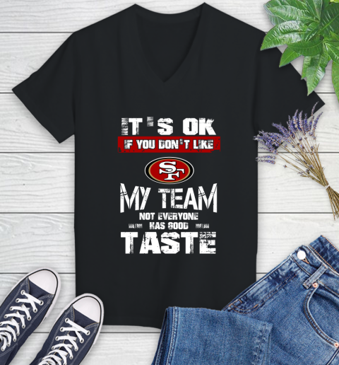 San Francisco 49ers NFL Football It's Ok If You Don't Like My Team Not Everyone Has Good Taste Women's V-Neck T-Shirt