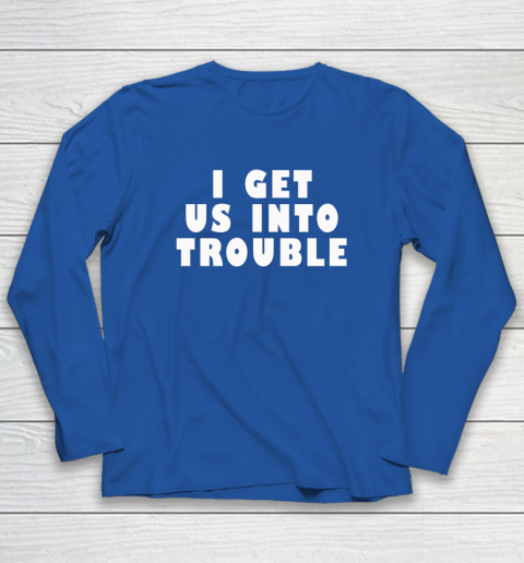 I Get Us Into Trouble Long Sleeve T-Shirt 5