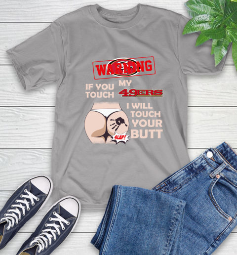 San Francisco 49ers NFL Football Warning If You Touch My Team I Will Touch My Butt T-Shirt 6