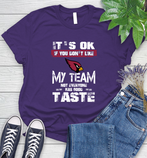 Arizona Cardinals NFL Football It's Ok If You Don't Like My Team Not Everyone Has Good Taste Women's T-Shirt 4